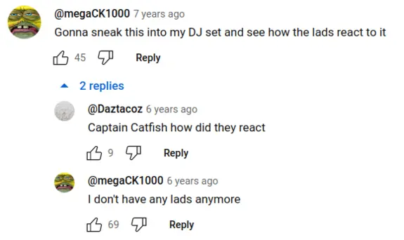 YouTube comment. Gonna sneak this into my DJ set and see how the lads react to it. How did they react? I don’t have lads anymore.